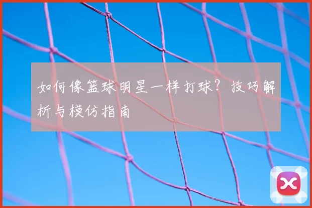 如何像篮球明星一样打球？技巧解析与模仿指南