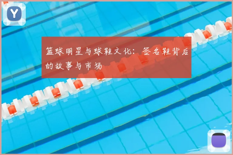 篮球明星与球鞋文化:签名鞋背后的故事与市场