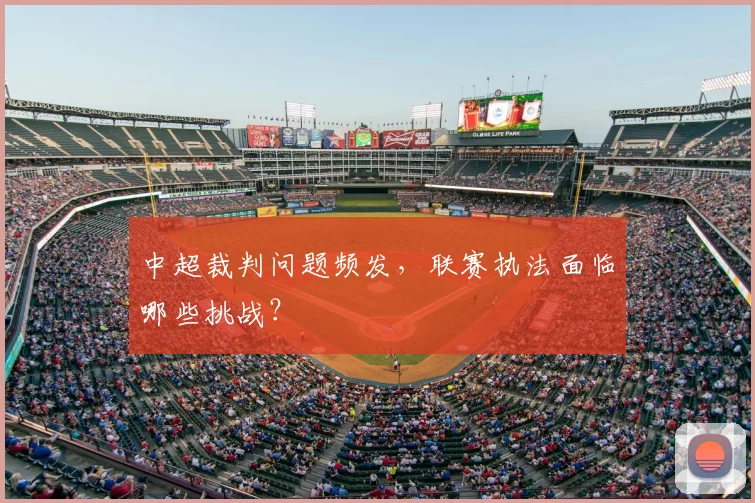中超裁判问题频发，联赛执法面临哪些挑战？