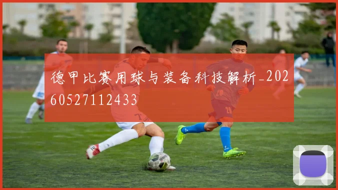 德甲比赛用球与装备科技解析_20260527112433